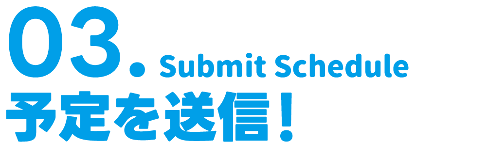 03. 予定を送信！ Submit Schedule
